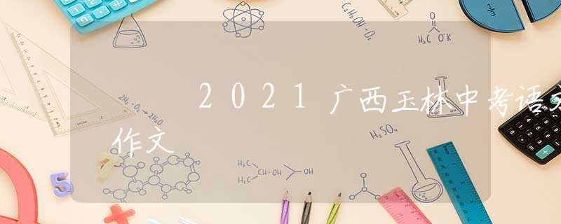 2021广西玉林中考语文 作文