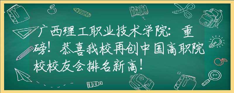 广西理工职业技术学院：重磅！恭喜我校再创中国高职院校校友会排名新高！