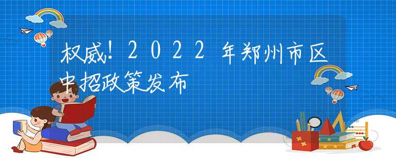 权威！2022年郑州市区中招政策发布