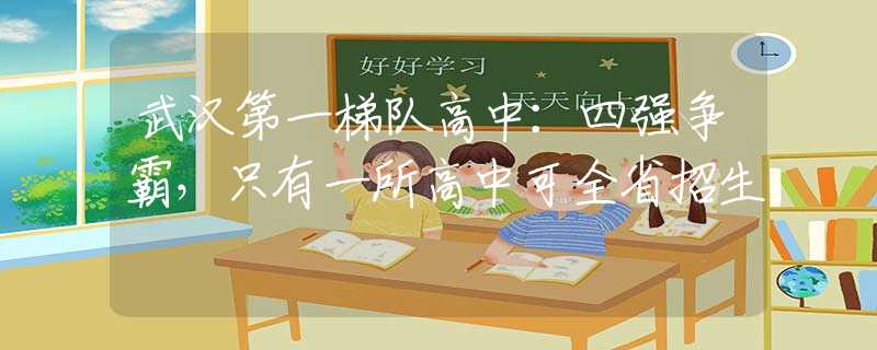 武汉第一梯队高中：四强争霸，只有一所高中可全省招生