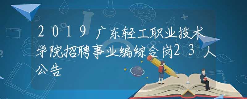 2019广东轻工职业技术学院招聘事业编综合岗23人公告