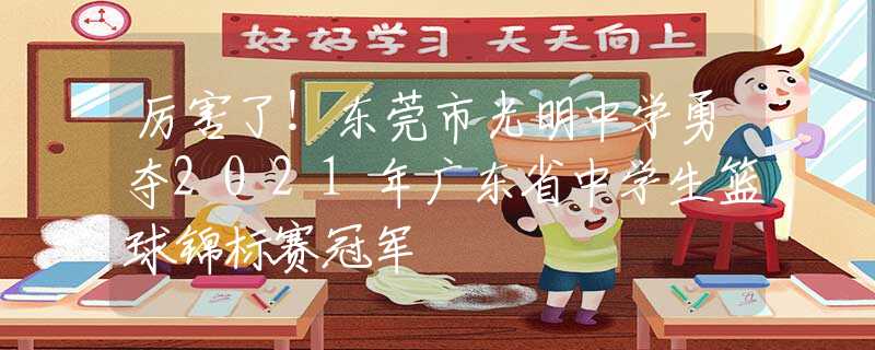 厉害了！东莞市光明中学勇夺2021年广东省中学生篮球锦标赛冠军