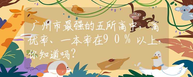 广州市最强的五所高中，高优率、一本率在90%以上，你知道吗？