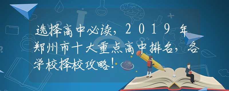 选择高中必读，2019年郑州市十大重点高中排名，各学校择校攻略!