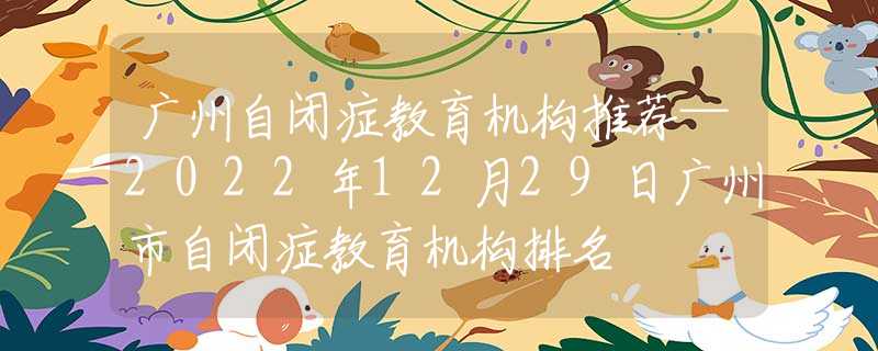 广州自闭症教育机构推荐—2022年12月29日广州市自闭症教育机构排名