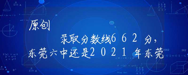 原创
            录取分数线662分，东莞六中还是2021年东莞中考的捡漏王吗？