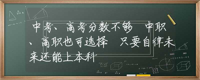 中考、高考分数不够 中职、高职也可选择 只要自律未来还能上本科