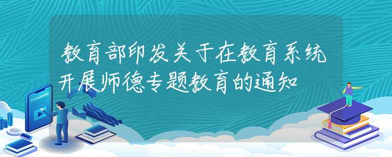 教育部印发关于在教育系统开展师德专题教育的通知