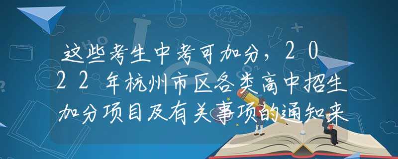 这些考生中考可加分，2022年杭州市区各类高中招生加分项目及有关事项的通知来啦