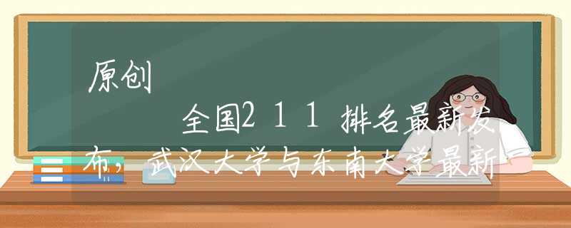 原创
            全国211排名最新发布，武汉大学与东南大学最新较量，谁强谁弱？