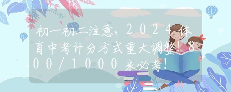 初一初二注意，2024体育中考计分方式重大调整！800/1000米必考！