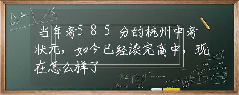 当年考585分的杭州中考状元，如今已经读完高中，现在怎么样了