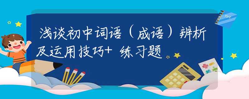 浅谈初中词语（成语）辨析及运用技巧+练习题