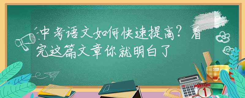 中考语文如何快速提高？看完这篇文章你就明白了