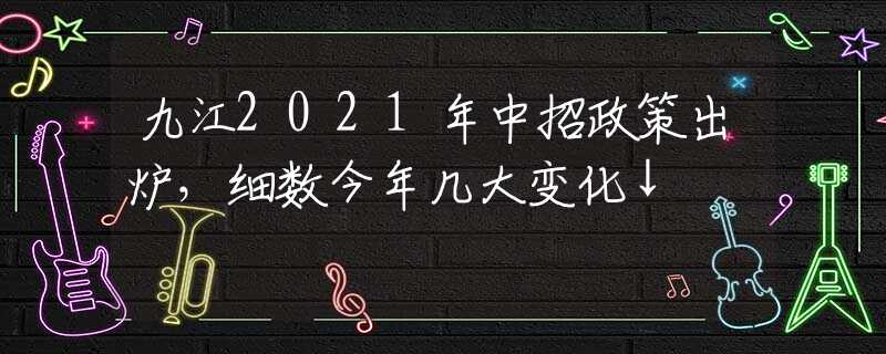 九江2021年中招政策出炉，细数今年几大变化↓