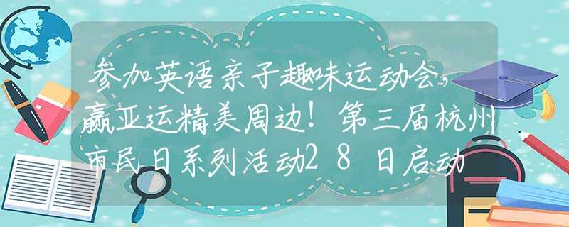 参加英语亲子趣味运动会，赢亚运精美周边！第三届杭州市民日系列活动28日启动