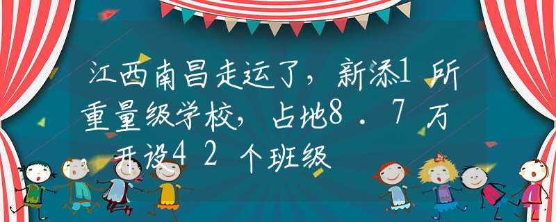 江西南昌走运了，新添1所重量级学校，占地8.7万㎡，开设42个班级