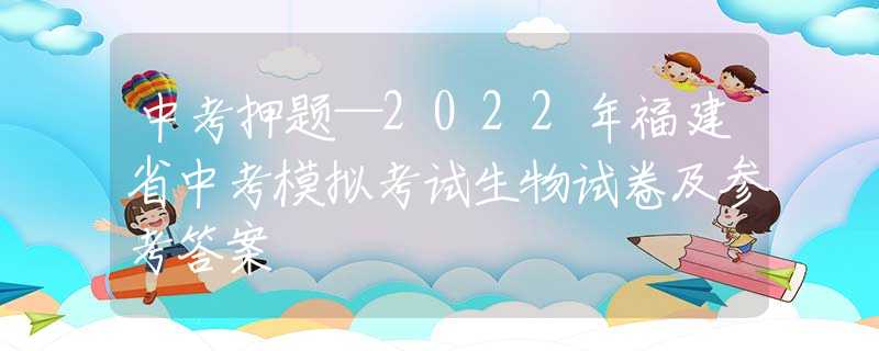 中考押题—2022年福建省中考模拟考试生物试卷及参考答案