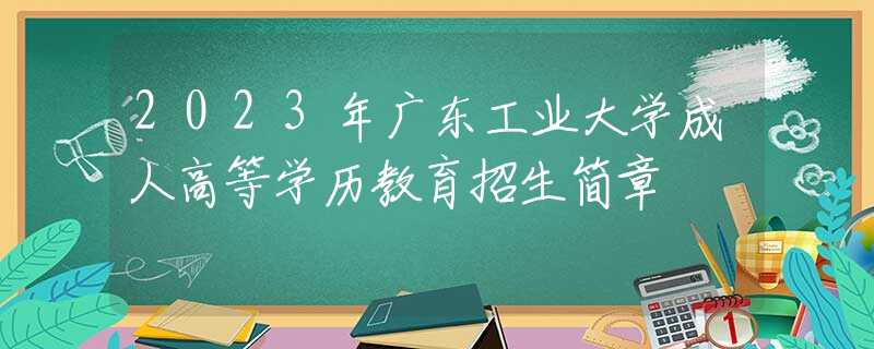 2023年广东工业大学成人高等学历教育招生简章