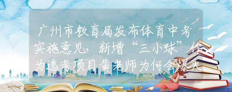 广州市教育局发布体育中考实施意见，新增“三小球”作为选考项目黄老师为何会爆火？肤白貌美颜值高，看到她的素颜照后，我沉默了