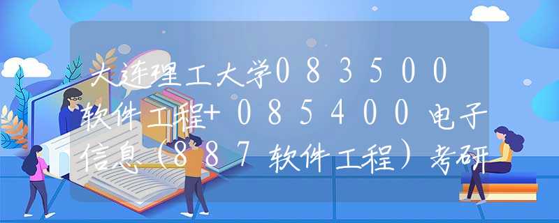 大连理工大学083500软件工程+085400电子信息（887软件工程）考研考情分析