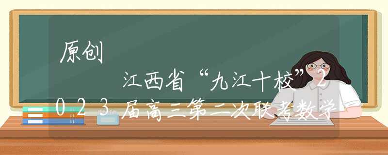 原创
            江西省“九江十校”2023届高三第二次联考数学试题及答题模板