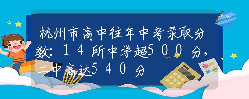 杭州市高中往年中考录取分数：14所中学超500分，二中高达540分