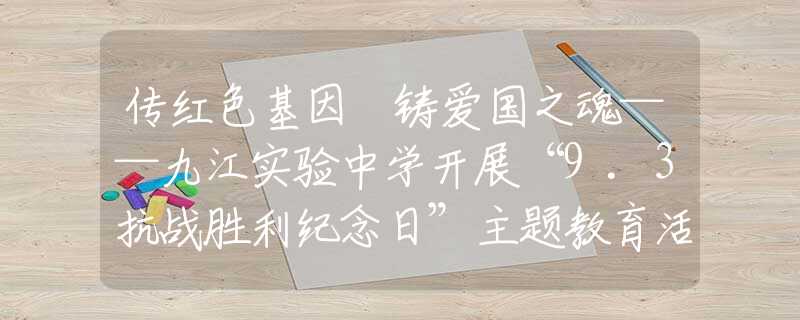 传红色基因 铸爱国之魂——九江实验中学开展“9.3抗战胜利纪念日”主题教育活动