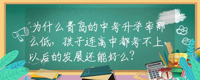 为什么青岛的中考升学率那么低，孩子连高中都考不上，以后的发展还能好么?