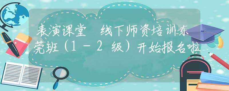 表演课堂™线下师资培训东莞班（1-2级）开始报名啦