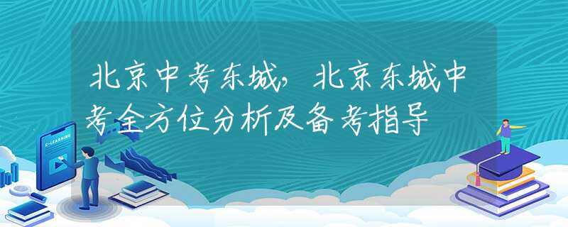 北京中考东城，北京东城中考全方位分析及备考指导