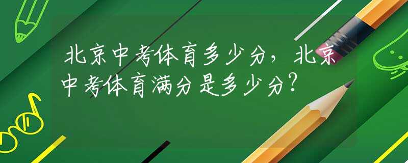 北京中考体育多少分，北京中考体育满分是多少分？