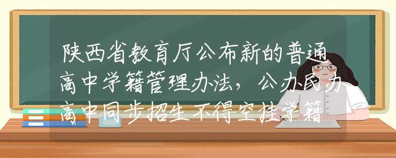 陕西省教育厅公布新的普通高中学籍管理办法，公办民办高中同步招生不得空挂学籍