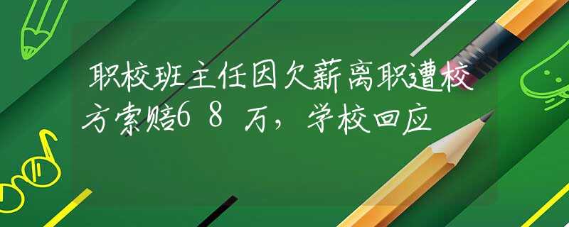 职校班主任因欠薪离职遭校方索赔68万，学校回应