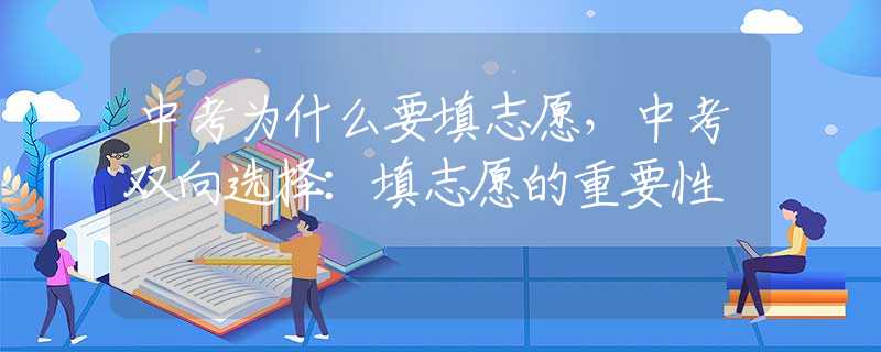 中考为什么要填志愿，中考双向选择：填志愿的重要性