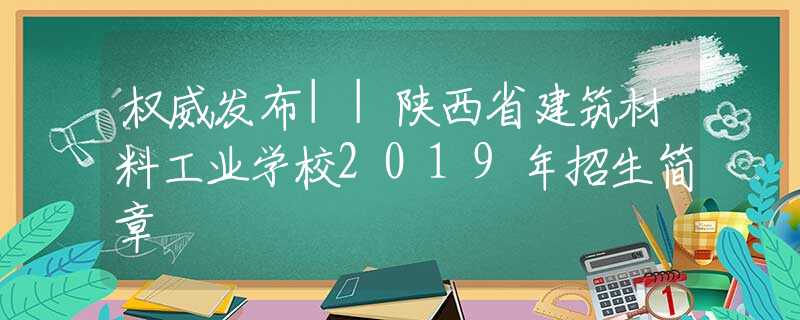 权威发布||陕西省建筑材料工业学校2019年招生简章