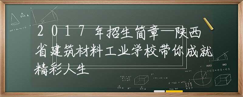 2017年招生简章—陕西省建筑材料工业学校带你成就精彩人生