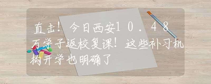 直击！今日西安10.48万学子返校复课！这些补习机构开学也明确了