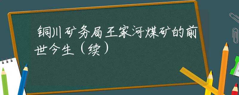 铜川矿务局王家河煤矿的前世今生（续）