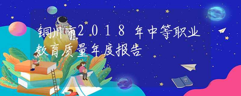 铜川市2018年中等职业教育质量年度报告