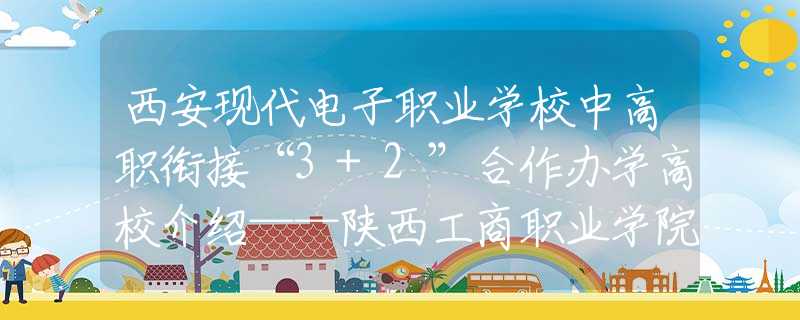 西安现代电子职业学校中高职衔接“3+2”合作办学高校介绍——陕西工商职业学院