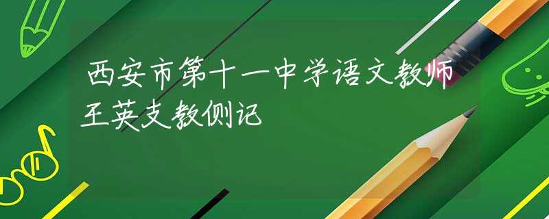 西安市第十一中学语文教师王英支教侧记