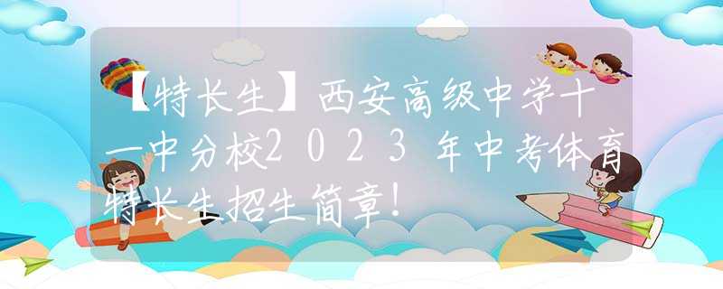 【特长生】西安高级中学十一中分校2023年中考体育特长生招生简章！