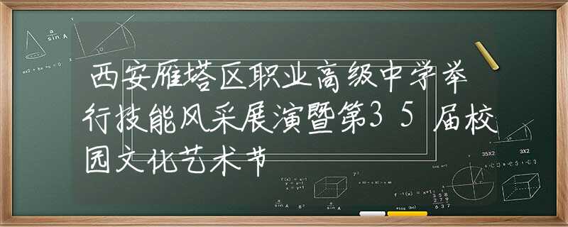 西安雁塔区职业高级中学举行技能风采展演暨第35届校园文化艺术节