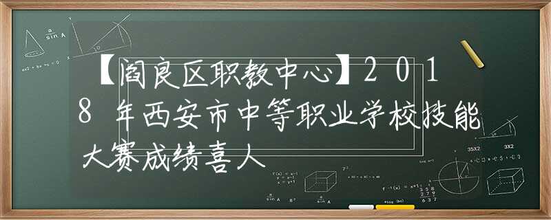 【阎良区职教中心】2018年西安市中等职业学校技能大赛成绩喜人