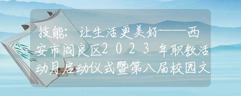 技能：让生活更美好——西安市阎良区2023年职教活动月启动仪式暨第八届校园文化艺术节隆重举行