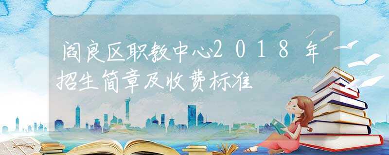 阎良区职教中心2018年招生简章及收费标准