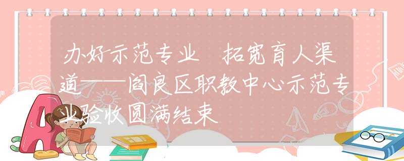 办好示范专业 拓宽育人渠道——阎良区职教中心示范专业验收圆满结束