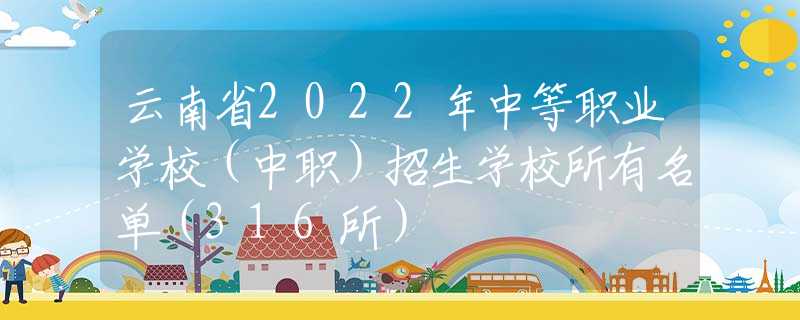 云南省2022年中等职业学校（中职）招生学校所有名单（316所）