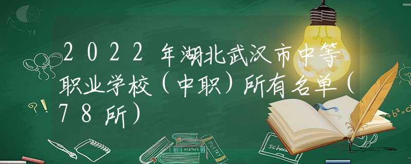 2022年湖北武汉市中等职业学校（中职）所有名单（78所）